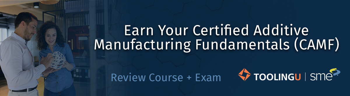 Certified Additive Manufacturing Fundamentals (CAMF) Review Course & Exam